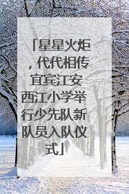 星星火炬，代代相传 宜宾江安西江小学举行少先队新队员入队仪式