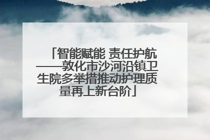 智能赋能 责任护航——敦化市沙河沿镇卫生院多举措推动护理质量再上新台阶