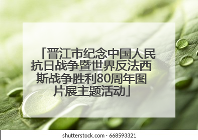 晋江市纪念中国人民抗日战争暨世界反法西斯战争胜利80周年图片展主题活动