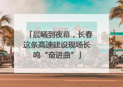 晨曦到夜幕，长春这条高速建设现场长鸣“奋进曲”