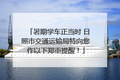 暑期学车正当时 日照市交通运输局特向您作以下郑重提醒！