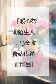 暖心帮助陌生人，马金收费站传递正能量
