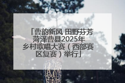 曹韵新风 田野芬芳 菏泽曹县2025年乡村歌唱大赛（西部赛区复赛）举行
