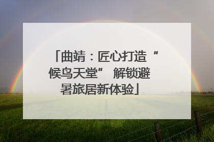 曲靖：匠心打造“候鸟天堂” 解锁避暑旅居新体验