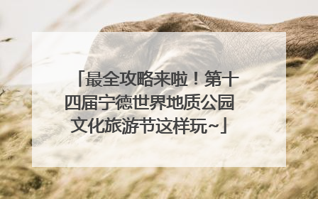 最全攻略来啦！第十四届宁德世界地质公园文化旅游节这样玩~