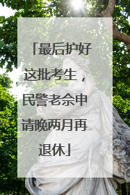最后护好这批考生，民警老佘申请晚两月再退休