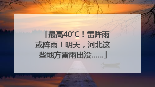 最高40℃！雷阵雨或阵雨！明天，河北这些地方雷雨出没……