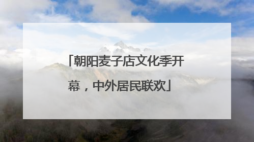 朝阳麦子店文化季开幕，中外居民联欢
