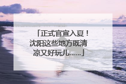 正式官宣入夏！沈阳这些地方既清凉又好玩儿……