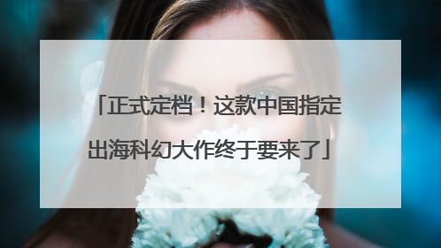 正式定档！这款中国指定出海科幻大作终于要来了