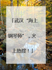 武汉“海上钢琴师”，火上热搜！