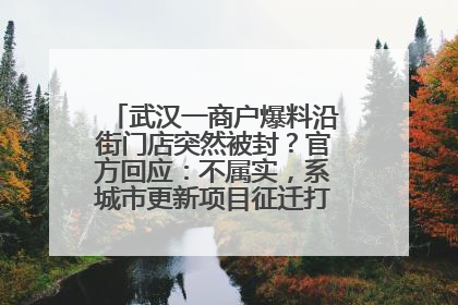 武汉一商户爆料沿街门店突然被封？官方回应：不属实，系城市更新项目征迁打围，此前已公示
