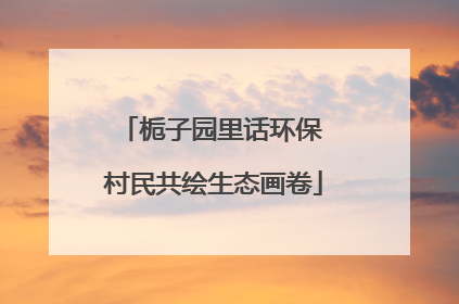 栀子园里话环保 村民共绘生态画卷