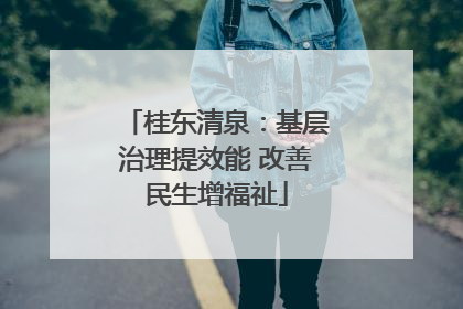 桂东清泉：基层治理提效能 改善民生增福祉