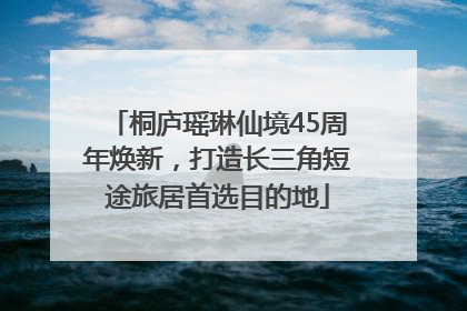桐庐瑶琳仙境45周年焕新，打造长三角短途旅居首选目的地