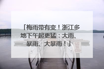 梅雨带有变！浙江多地下午起更猛：大雨、暴雨、大暴雨！