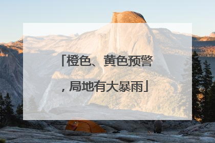 橙色、黄色预警，局地有大暴雨