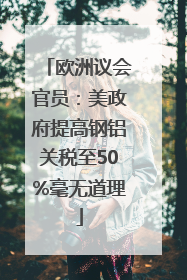 欧洲议会官员：美政府提高钢铝关税至50%毫无道理