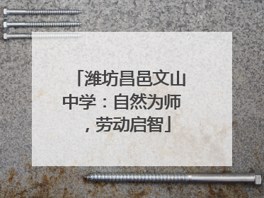 潍坊昌邑文山中学：自然为师，劳动启智