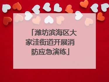 潍坊滨海区大家洼街道开展消防应急演练