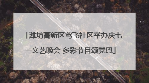 潍坊高新区鸢飞社区举办庆七一文艺晚会 多彩节目颂党恩