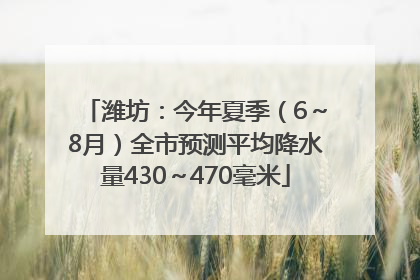 潍坊：今年夏季（6～8月）全市预测平均降水量430～470毫米