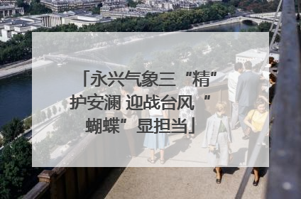 永兴气象三“精”护安澜 迎战台风“蝴蝶”显担当