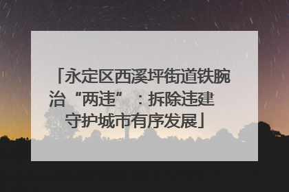永定区西溪坪街道铁腕治“两违”：拆除违建 守护城市有序发展