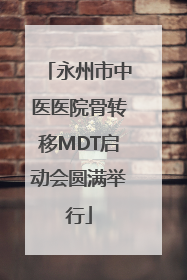 永州市中医医院骨转移MDT启动会圆满举行