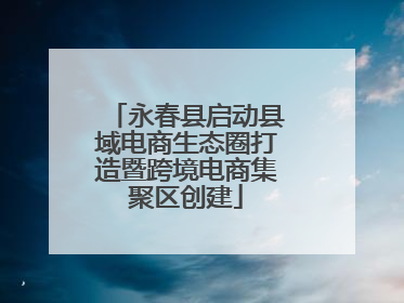永春县启动县域电商生态圈打造暨跨境电商集聚区创建