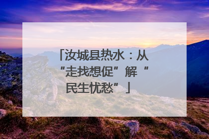 汝城县热水:从“走找想促”解“民生忧愁”