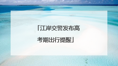 江岸交警发布高考期出行提醒