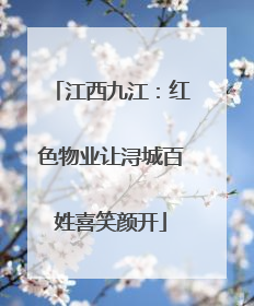 江西九江：红色物业让浔城百姓喜笑颜开