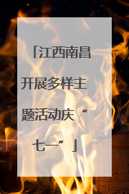 江西南昌开展多样主题活动庆“七一”
