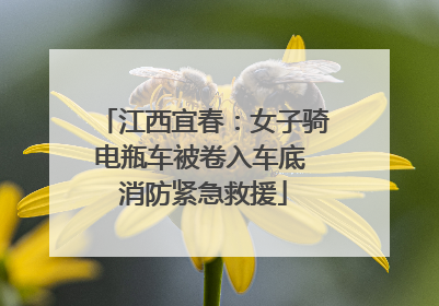 江西宜春：女子骑电瓶车被卷入车底 消防紧急救援