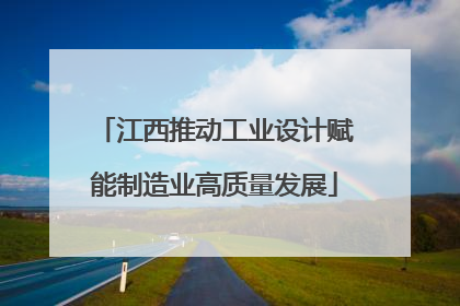江西推动工业设计赋能制造业高质量发展
