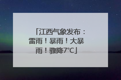 江西气象发布：雷雨！暴雨！大暴雨！骤降7℃
