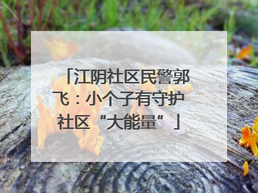 江阴社区民警郭飞：小个子有守护社区“大能量”