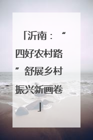 沂南：“四好农村路”舒展乡村振兴新画卷