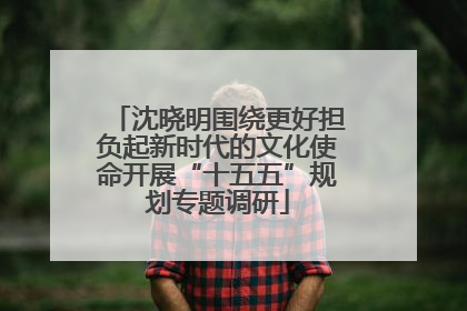 沈晓明围绕更好担负起新时代的文化使命开展“十五五”规划专题调研
