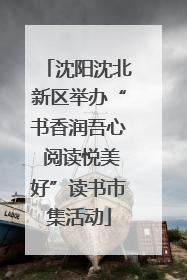 沈阳沈北新区举办“书香润吾心 阅读悦美好”读书市集活动