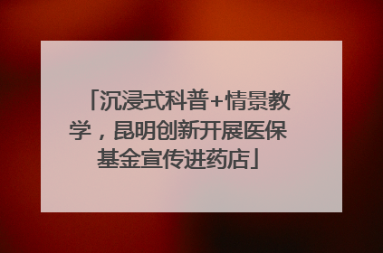 沉浸式科普+情景教学，昆明创新开展医保基金宣传进药店