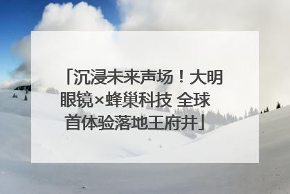 沉浸未来声场！大明眼镜×蜂巢科技 全球首体验落地王府井