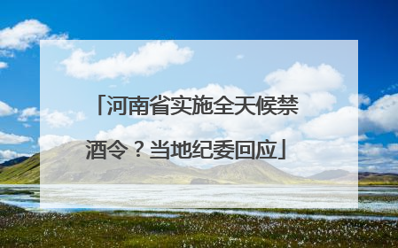 河南省实施全天候禁酒令？当地纪委回应