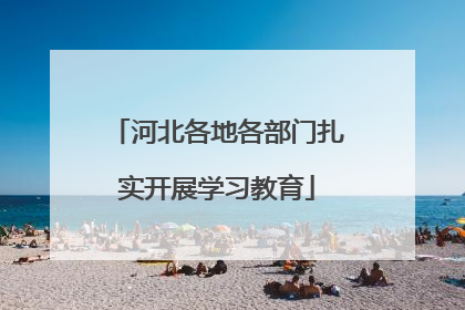 河北各地各部门扎实开展学习教育