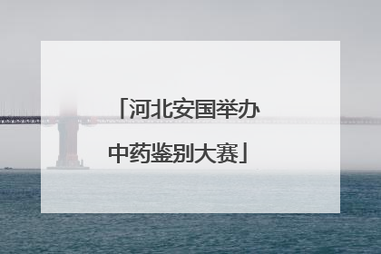 河北安国举办中药鉴别大赛