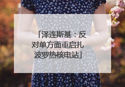 泽连斯基：反对单方面重启扎波罗热核电站