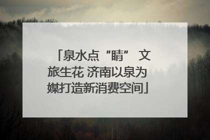 泉水点“睛” 文旅生花 济南以泉为媒打造新消费空间