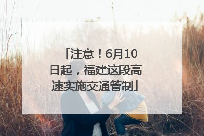 注意！6月10日起，福建这段高速实施交通管制