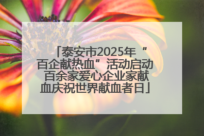 泰安市2025年“百企献热血”活动启动 百余家爱心企业家献血庆祝世界献血者日